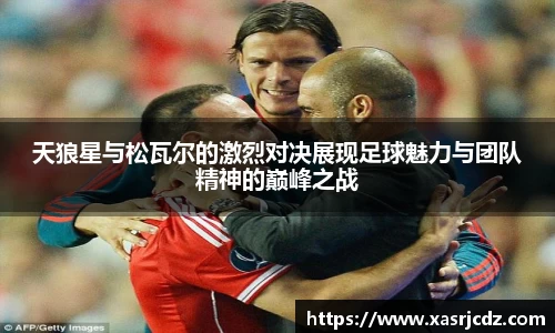 天狼星与松瓦尔的激烈对决展现足球魅力与团队精神的巅峰之战