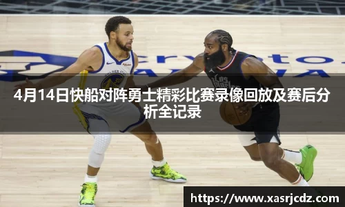 4月14日快船对阵勇士精彩比赛录像回放及赛后分析全记录